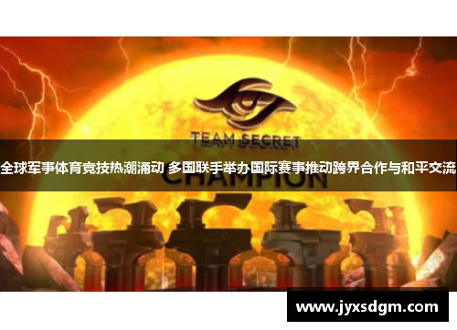 全球军事体育竞技热潮涌动 多国联手举办国际赛事推动跨界合作与和平交流