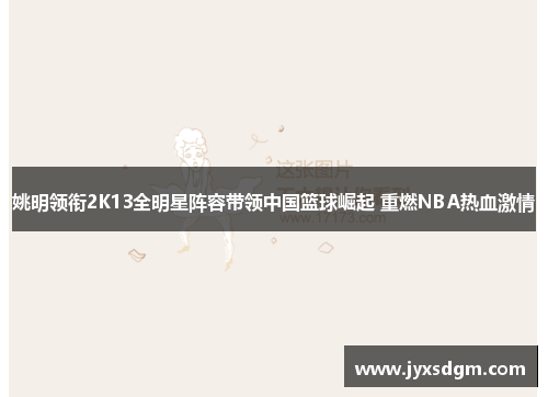 姚明领衔2K13全明星阵容带领中国篮球崛起 重燃NBA热血激情