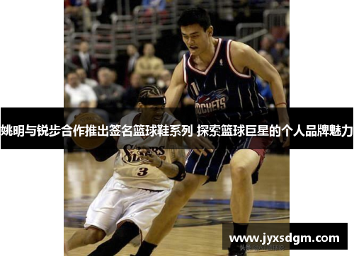 姚明与锐步合作推出签名篮球鞋系列 探索篮球巨星的个人品牌魅力