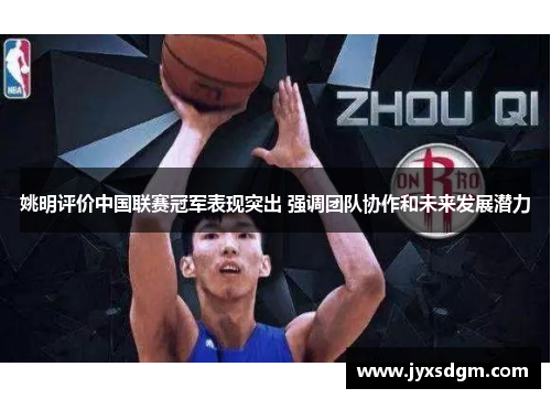 姚明评价中国联赛冠军表现突出 强调团队协作和未来发展潜力