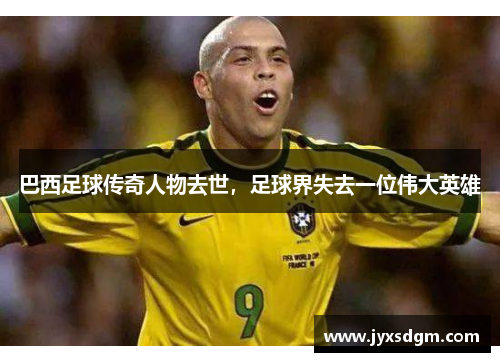 巴西足球传奇人物去世，足球界失去一位伟大英雄