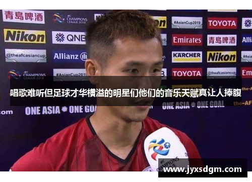 唱歌难听但足球才华横溢的明星们他们的音乐天赋真让人捧腹
