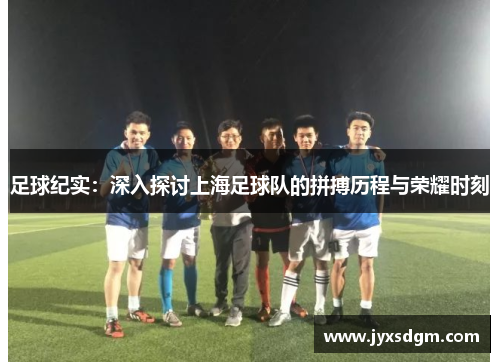 足球纪实：深入探讨上海足球队的拼搏历程与荣耀时刻