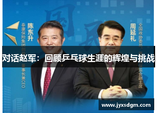 对话赵军：回顾乒乓球生涯的辉煌与挑战