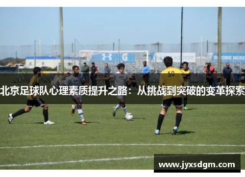 北京足球队心理素质提升之路：从挑战到突破的变革探索