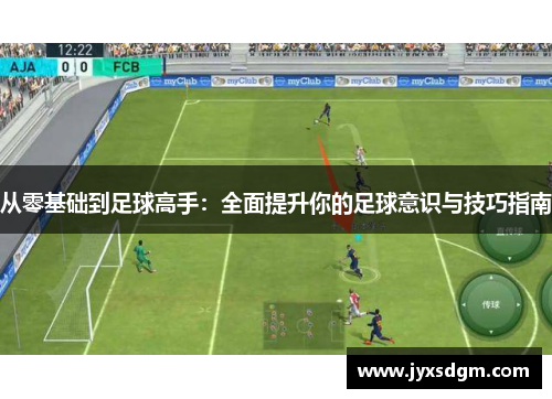 从零基础到足球高手：全面提升你的足球意识与技巧指南