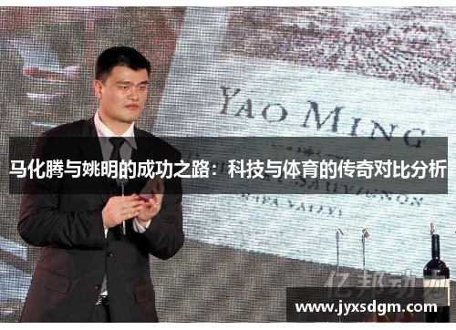 马化腾与姚明的成功之路：科技与体育的传奇对比分析