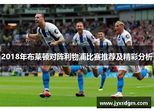 2018年布莱顿对阵利物浦比赛推荐及精彩分析