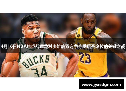 4月16日NBA焦点战猛龙对决雄鹿双方争夺季后赛席位的关键之战