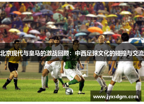 北京现代与皇马的激战回顾：中西足球文化的碰撞与交流