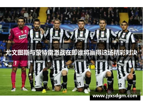 尤文图斯与蒙特雷激战在即谁将赢得这场精彩对决