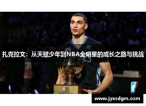 扎克拉文：从天赋少年到NBA全明星的成长之路与挑战