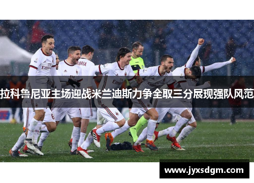拉科鲁尼亚主场迎战米兰迪斯力争全取三分展现强队风范