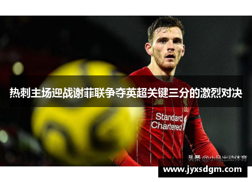 热刺主场迎战谢菲联争夺英超关键三分的激烈对决